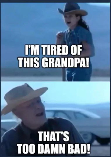 I'm tired of this grandpa! That's too damn bad!