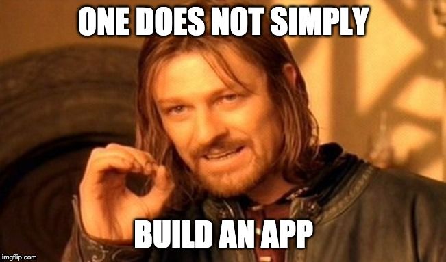 One Does Not Simply Build An App