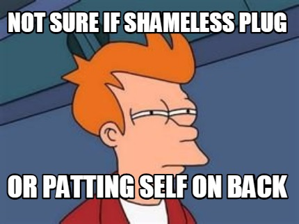 Not Sure If Shameless Plug or Patting Self On Back