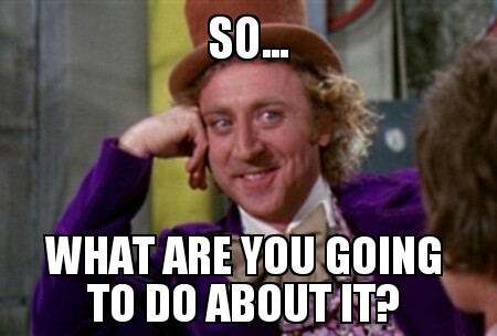 So... What Are You Going To Do About It